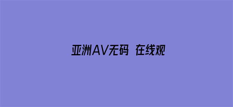 >亚洲AV无码 在线观看横幅海报图